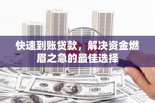 梅山快速到账贷款，解决资金燃眉之急的最佳选择