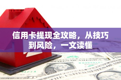 梅山信用卡提现全攻略，从技巧到风险，一文读懂