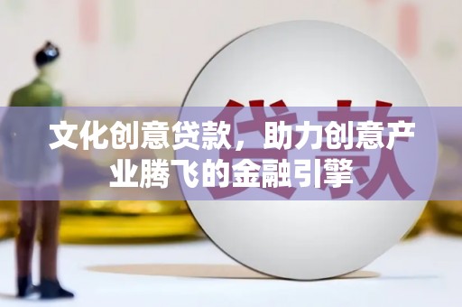 梅山文化创意贷款，助力创意产业腾飞的金融引擎