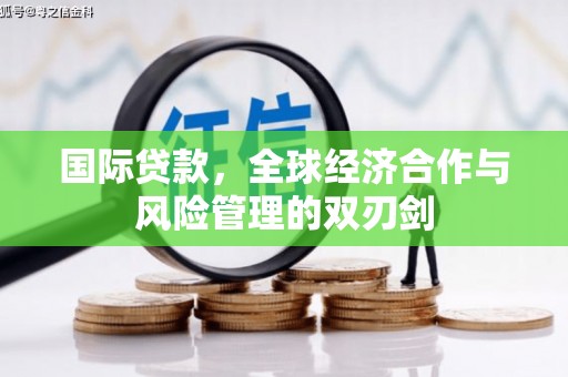 梅山国际贷款，全球经济合作与风险管理的双刃剑