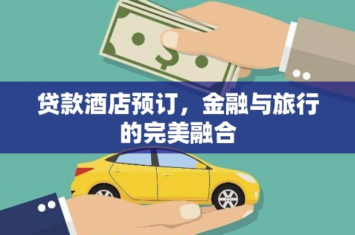 梅山贷款酒店预订，金融与旅行的完美融合