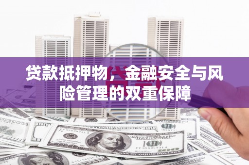 梅山贷款抵押物，金融安全与风险管理的双重保障