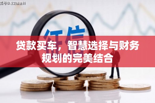 梅山贷款买车，智慧选择与财务规划的完美结合