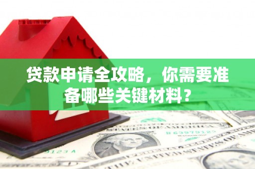梅山贷款申请全攻略，你需要准备哪些关键材料？