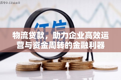 梅山物流贷款，助力企业高效运营与资金周转的金融利器