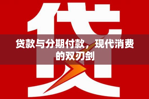 梅山贷款与分期付款，现代消费的双刃剑