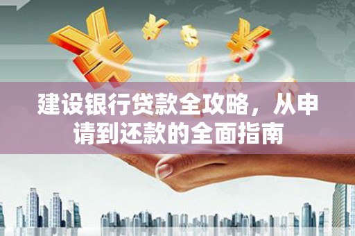 梅山建设银行贷款全攻略，从申请到还款的全面指南