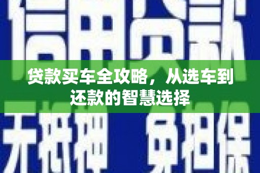梅山贷款买车全攻略，从选车到还款的智慧选择