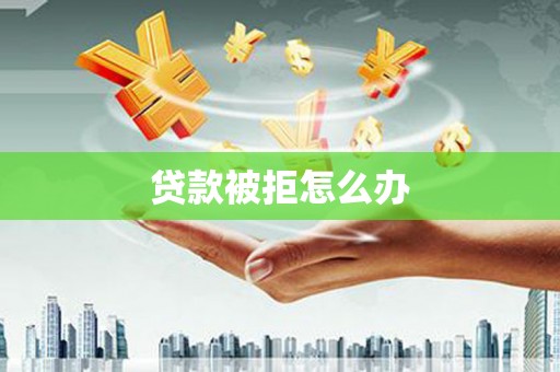 梅山贷款被拒怎么办