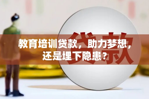 梅山教育培训贷款，助力梦想，还是埋下隐患？