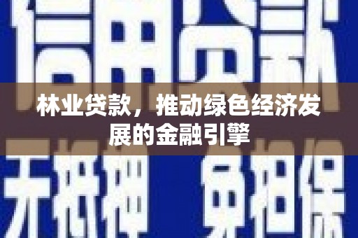 梅山林业贷款，推动绿色经济发展的金融引擎