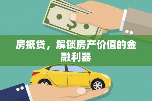 梅山房抵贷，解锁房产价值的金融利器