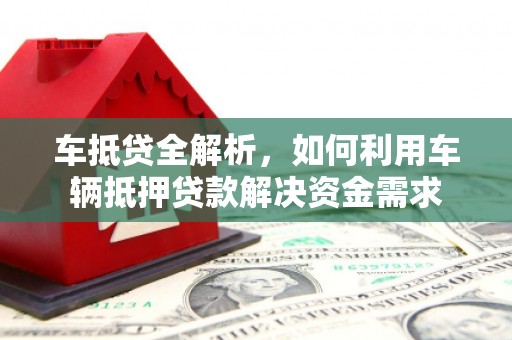 梅山车抵贷全解析，如何利用车辆抵押贷款解决资金需求