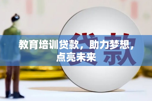 梅山教育培训贷款，助力梦想，点亮未来