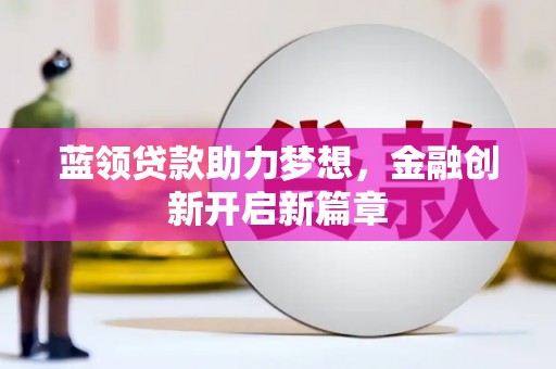 梅山蓝领贷款助力梦想，金融创新开启新篇章
