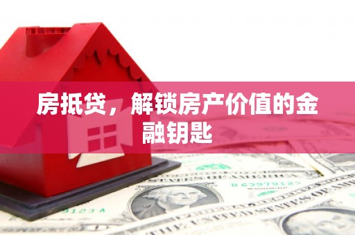 梅山房抵贷，解锁房产价值的金融钥匙