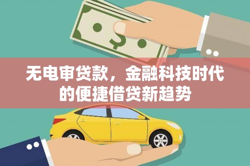 梅山无电审贷款，金融科技时代的便捷借贷新趋势