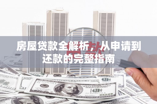梅山房屋贷款全解析，从申请到还款的完整指南