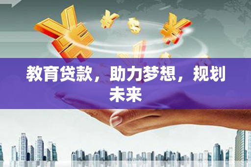 梅山教育贷款，助力梦想，规划未来
