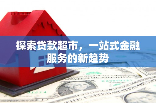 梅山探索贷款超市，一站式金融服务的新趋势