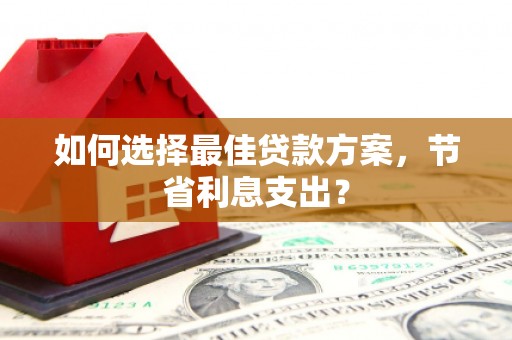 梅山如何选择最佳贷款方案，节省利息支出？
