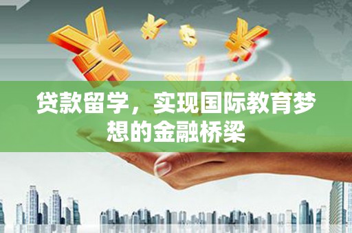 梅山贷款留学，实现国际教育梦想的金融桥梁