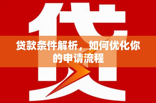 梅山贷款条件解析，如何优化你的申请流程