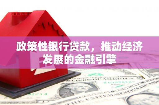梅山政策性银行贷款，推动经济发展的金融引擎