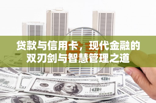 梅山贷款与信用卡，现代金融的双刃剑与智慧管理之道