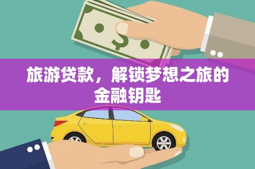 梅山旅游贷款，解锁梦想之旅的金融钥匙