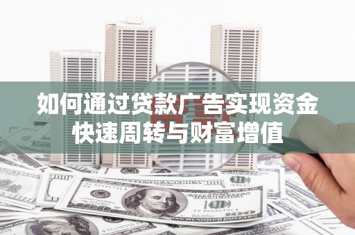 梅山如何通过贷款广告实现资金快速周转与财富增值