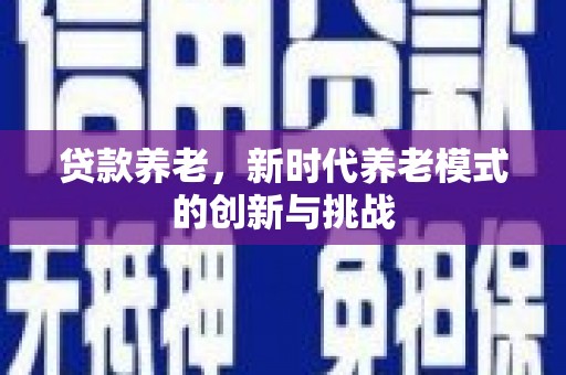 梅山贷款养老，新时代养老模式的创新与挑战