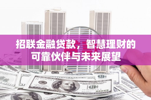 梅山招联金融贷款，智慧理财的可靠伙伴与未来展望