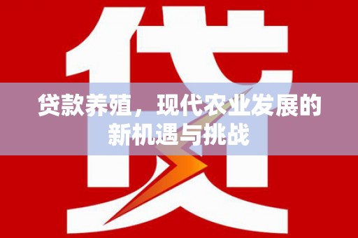 梅山贷款养殖，现代农业发展的新机遇与挑战