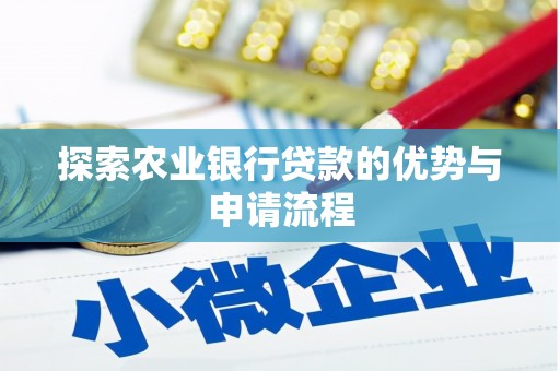 梅山探索农业银行贷款的优势与申请流程