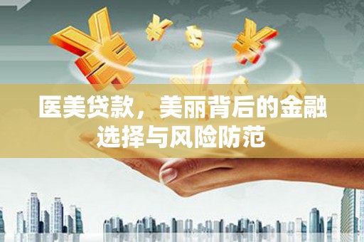 梅山医美贷款，美丽背后的金融选择与风险防范