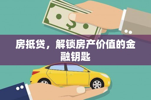 梅山房抵贷，解锁房产价值的金融钥匙