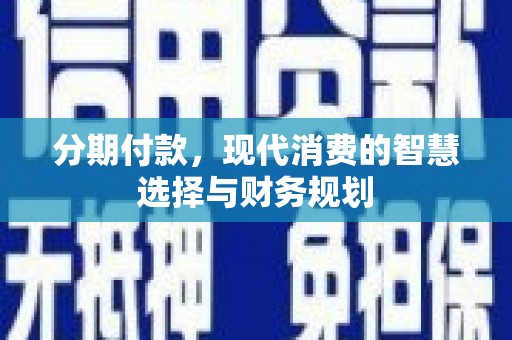 梅山分期付款，现代消费的智慧选择与财务规划