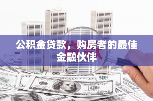 梅山公积金贷款，购房者的最佳金融伙伴