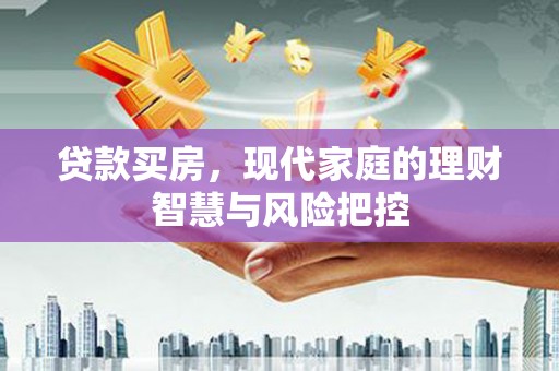 梅山贷款买房，现代家庭的理财智慧与风险把控