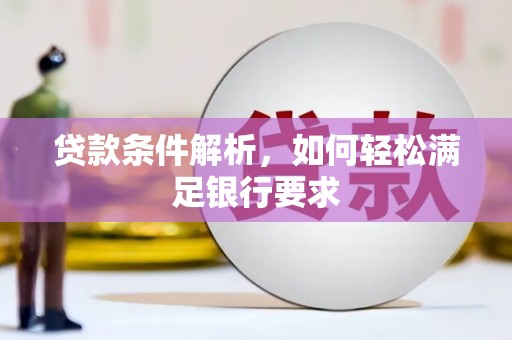 梅山贷款条件解析，如何轻松满足银行要求