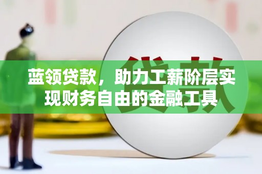 梅山蓝领贷款，助力工薪阶层实现财务自由的金融工具