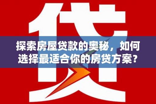 梅山探索房屋贷款的奥秘，如何选择最适合你的房贷方案？
