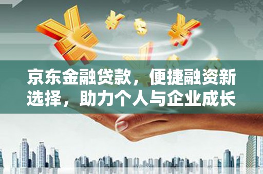 梅山京东金融贷款，便捷融资新选择，助力个人与企业成长