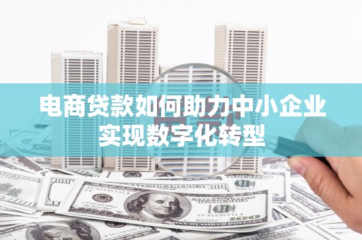 梅山电商贷款如何助力中小企业实现数字化转型
