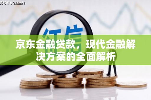 梅山京东金融贷款，现代金融解决方案的全面解析