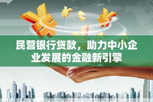 梅山民营银行贷款，助力中小企业发展的金融新引擎