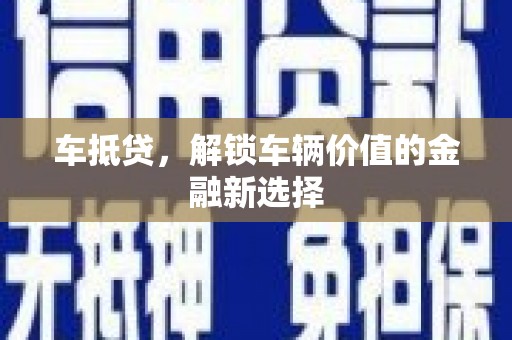 梅山车抵贷，解锁车辆价值的金融新选择