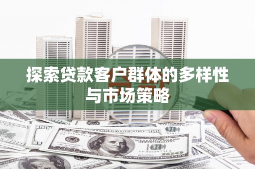 梅山探索贷款客户群体的多样性与市场策略
