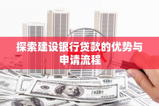 梅山探索建设银行贷款的优势与申请流程